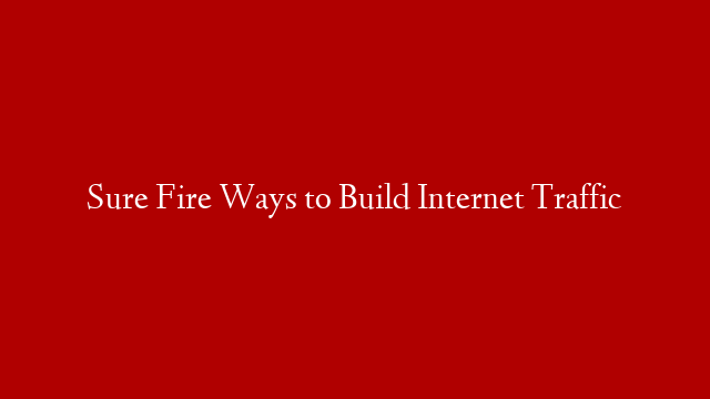 Sure Fire Ways to Build Internet Traffic