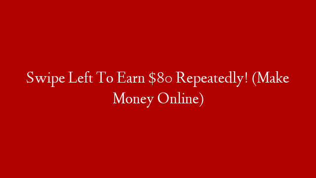 Swipe Left To Earn $80 Repeatedly! (Make Money Online)