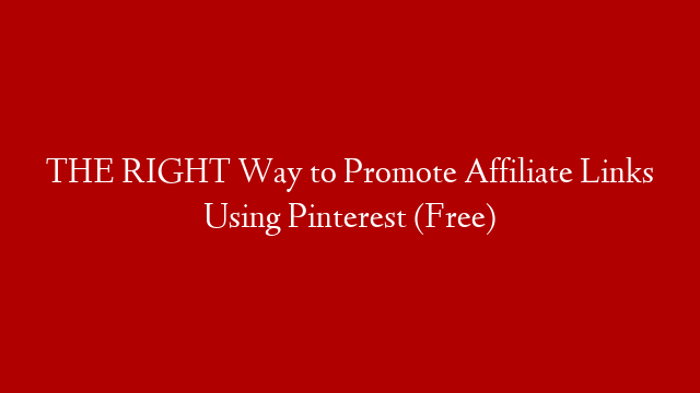THE RIGHT Way to Promote Affiliate Links Using Pinterest (Free)
