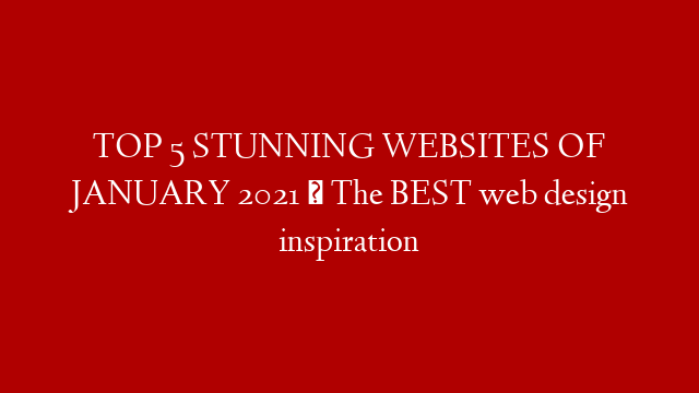 TOP 5 STUNNING WEBSITES OF JANUARY 2021 · The BEST web design inspiration