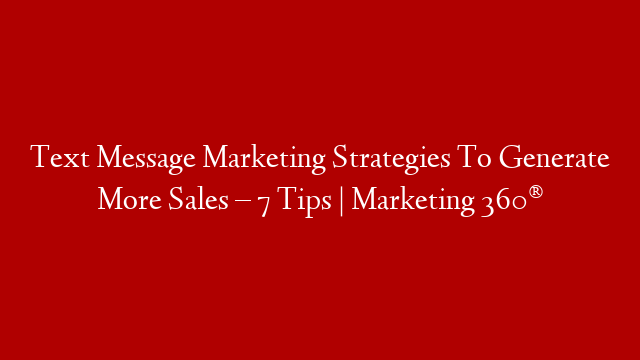 Text Message Marketing Strategies To Generate More Sales – 7 Tips | Marketing 360®