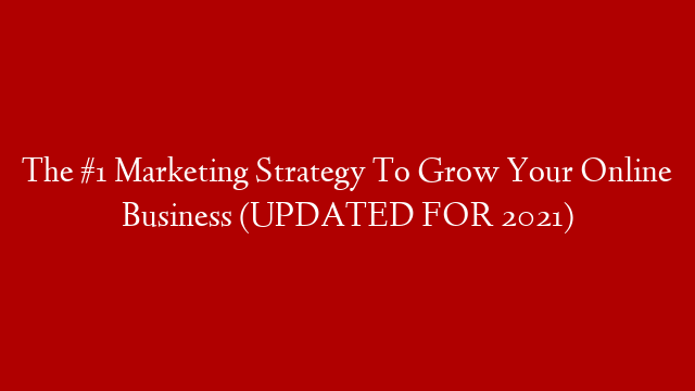 The #1 Marketing Strategy To Grow Your Online Business (UPDATED FOR 2021)