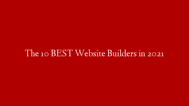 The 10 BEST Website Builders in 2021