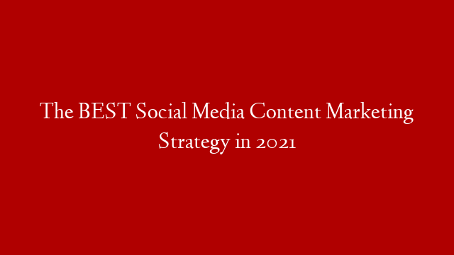 The BEST Social Media Content Marketing Strategy in 2021