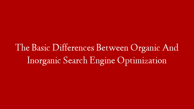 The Basic Differences Between Organic And Inorganic Search Engine Optimization