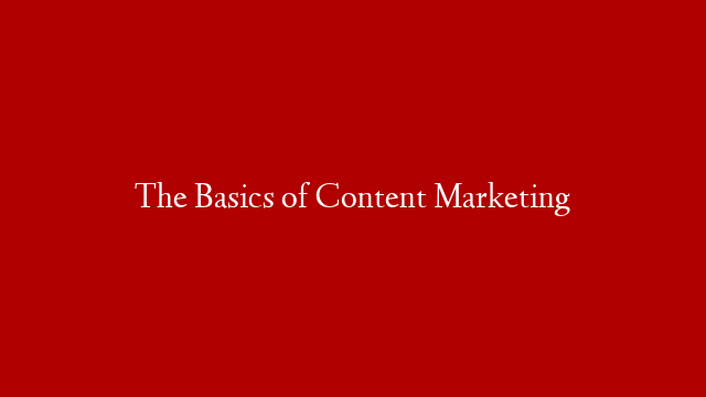 The Basics of Content Marketing