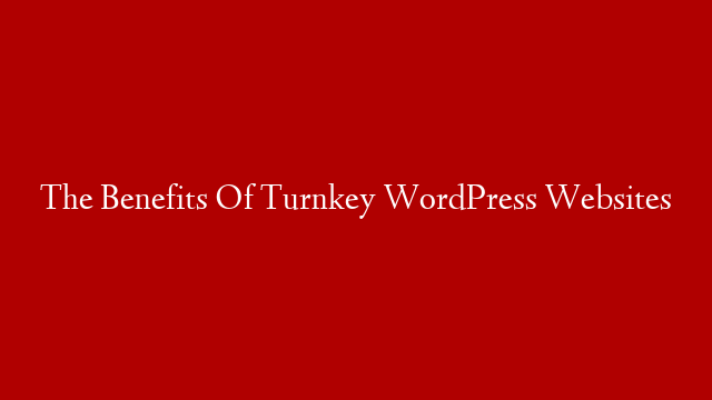 The Benefits Of Turnkey WordPress Websites