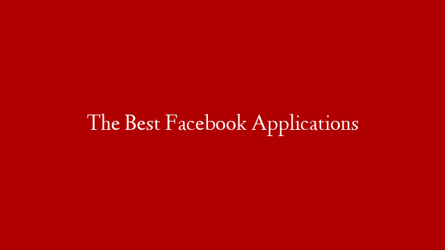 The Best Facebook Applications