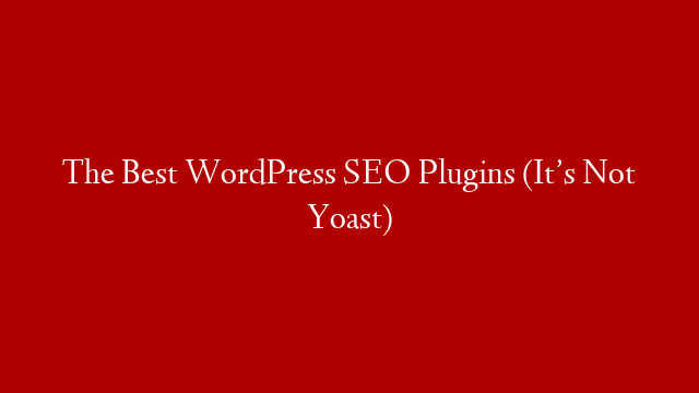 The Best WordPress SEO Plugins (It’s Not Yoast) post thumbnail image