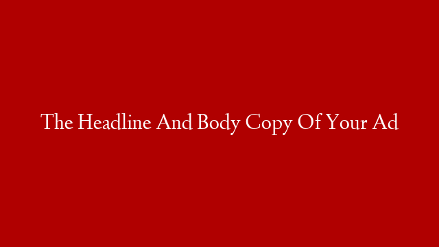 The Headline And Body Copy Of Your Ad