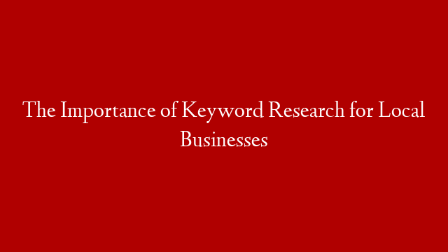 The Importance of Keyword Research for Local Businesses