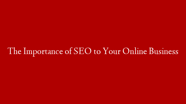The Importance of SEO to Your Online Business