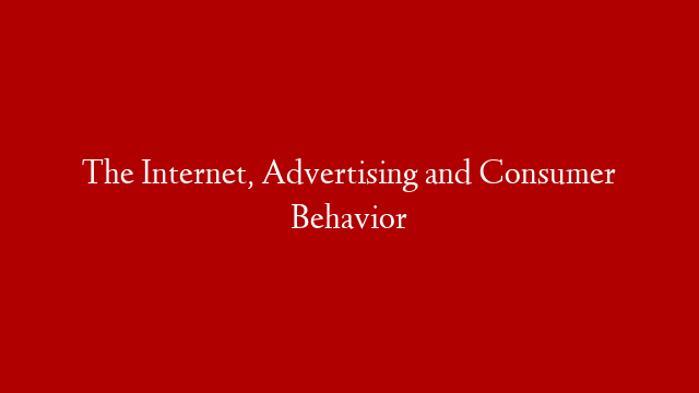 The Internet, Advertising and Consumer Behavior