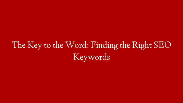 The Key to the Word: Finding the Right SEO Keywords