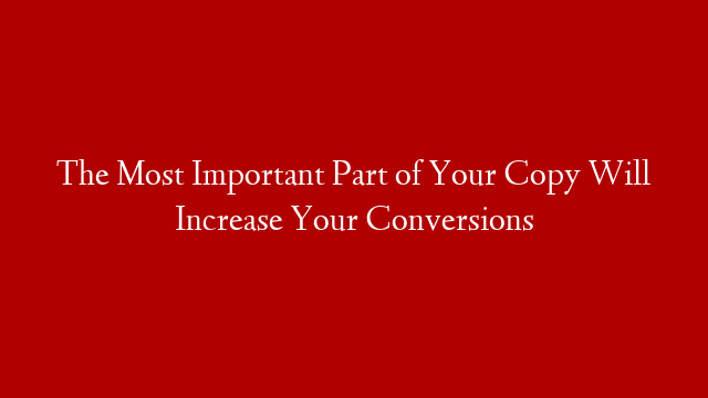 The Most Important Part of Your Copy Will Increase Your Conversions
