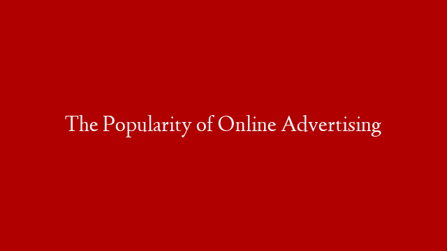The Popularity of Online Advertising
