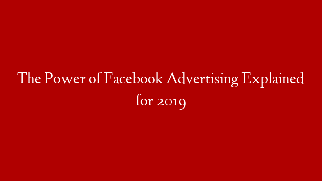 The Power of Facebook Advertising Explained for 2019 post thumbnail image