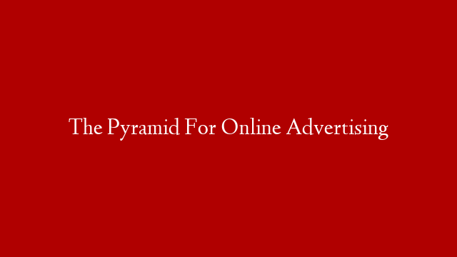 The Pyramid For Online Advertising