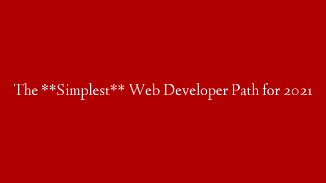 The **Simplest** Web Developer Path for 2021