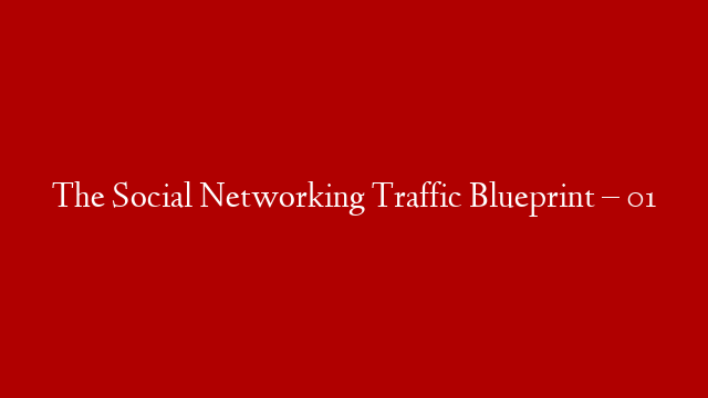 The Social Networking Traffic Blueprint – 01