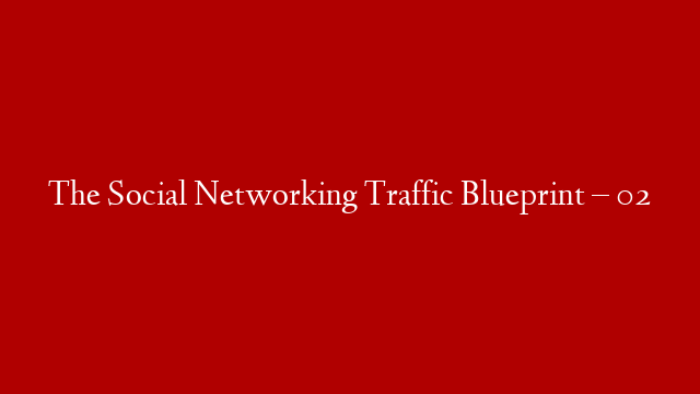 The Social Networking Traffic Blueprint – 02