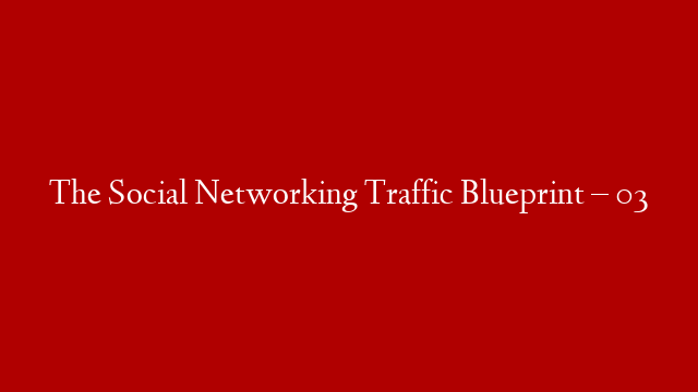 The Social Networking Traffic Blueprint – 03