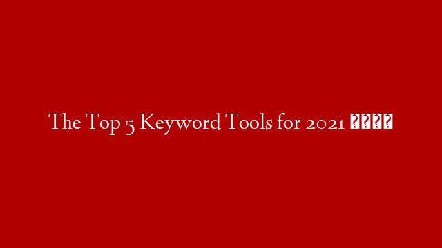 The Top 5 Keyword Tools for 2021 🤯