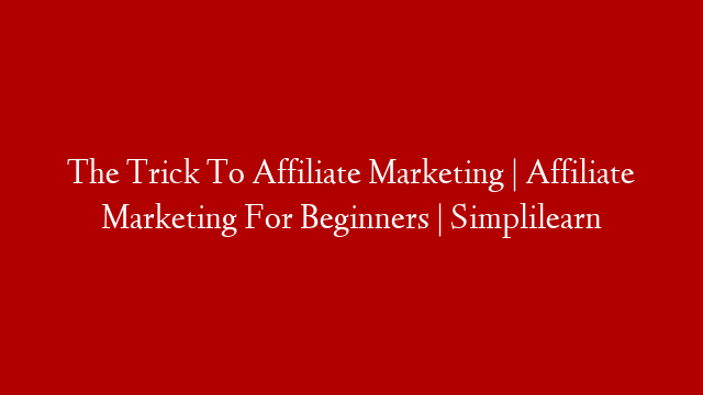 The Trick To Affiliate Marketing | Affiliate Marketing  For Beginners | Simplilearn