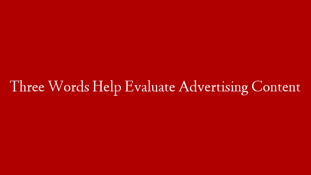 Three Words Help Evaluate Advertising Content