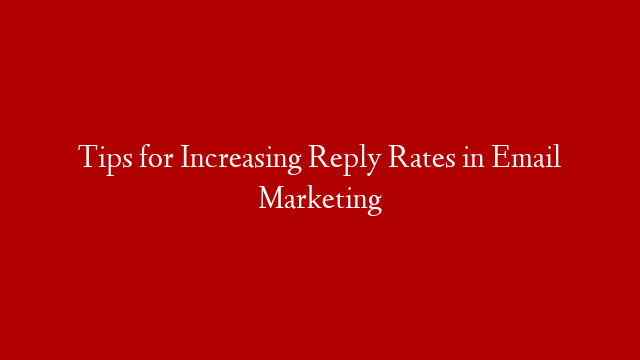 Tips for Increasing Reply Rates in Email Marketing