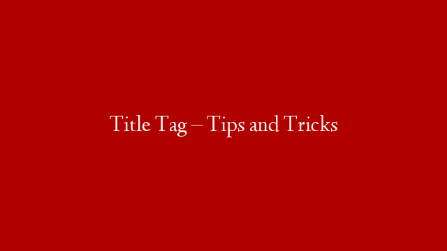 Title Tag – Tips and Tricks