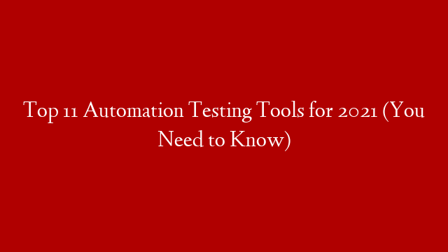 Top 11 Automation Testing Tools for 2021 (You Need to Know)