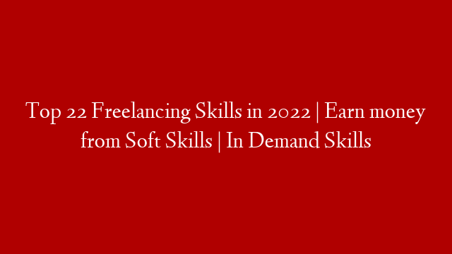 Top 22 Freelancing Skills in 2022 | Earn money from Soft Skills | In Demand Skills