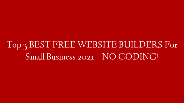 Top 5 BEST FREE WEBSITE BUILDERS For Small Business 2021 – NO CODING!