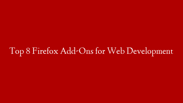 Top 8 Firefox Add-Ons for Web Development