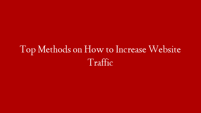 Top Methods on How to Increase Website Traffic