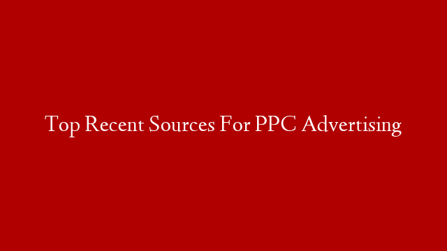 Top Recent Sources For PPC Advertising