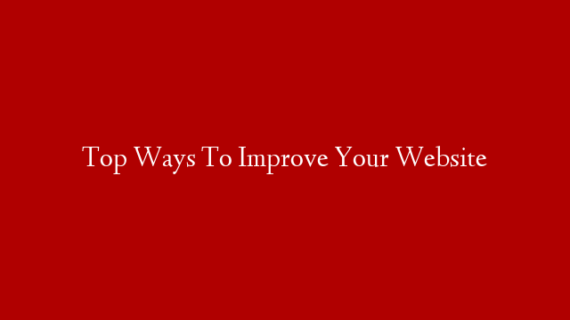 Top Ways To Improve Your Website