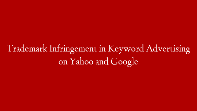 Trademark Infringement in Keyword Advertising on Yahoo and Google