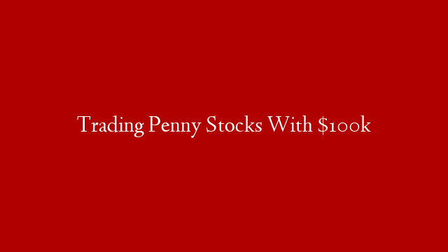 Trading Penny Stocks With $100k