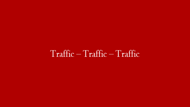 Traffic – Traffic – Traffic