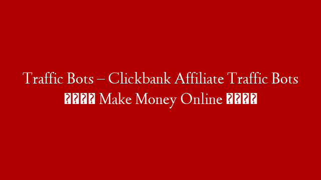 Traffic Bots – Clickbank Affiliate Traffic Bots 💰 Make Money Online 💰