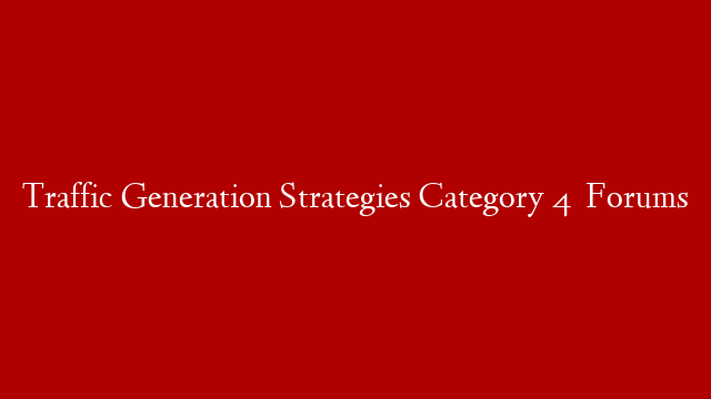 Traffic Generation Strategies Category 4   Forums