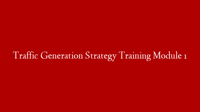 Traffic Generation Strategy Training Module 1