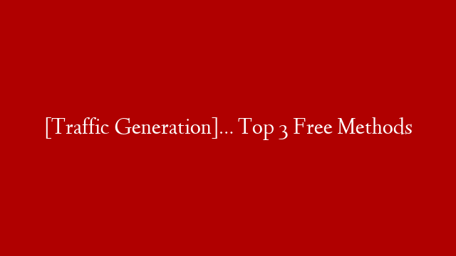 [Traffic Generation]… Top 3 Free Methods