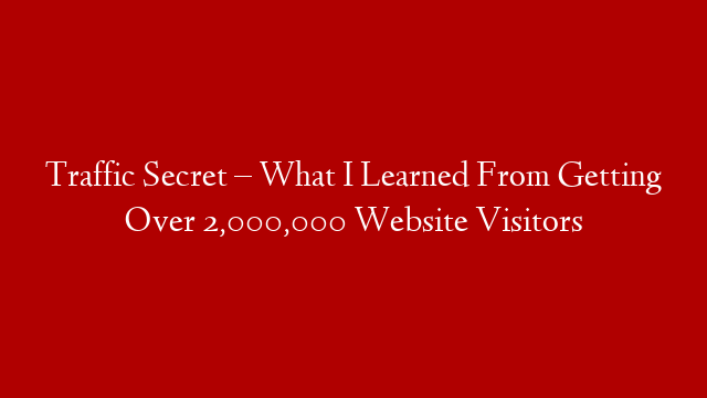 Traffic Secret – What I Learned From Getting Over 2,000,000 Website Visitors