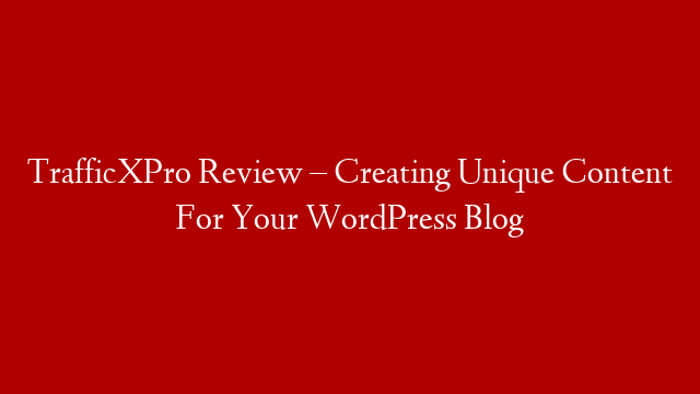 TrafficXPro Review – Creating Unique Content For Your WordPress Blog
