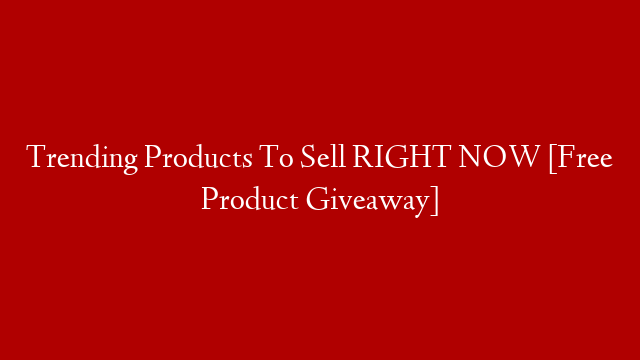 Trending Products To Sell RIGHT NOW [Free Product Giveaway]