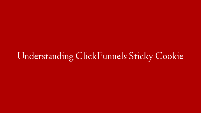 Understanding ClickFunnels Sticky Cookie