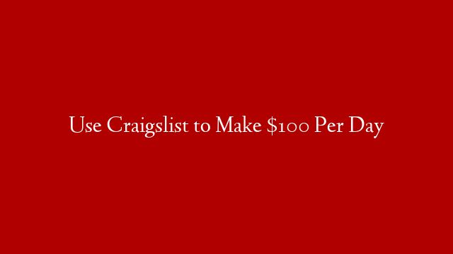 Use Craigslist to Make $100 Per Day